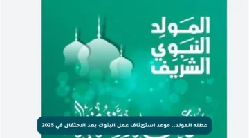 عطلة المولد.. موعد استئناف عمل البنوك بعد الاحتفال في 2025